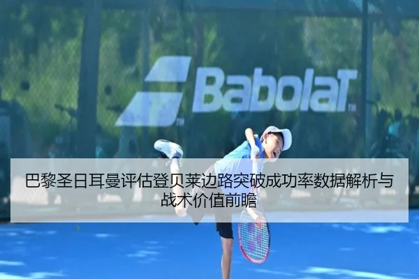 巴黎圣日耳曼评估登贝莱边路突破成功率数据解析与战术价值前瞻