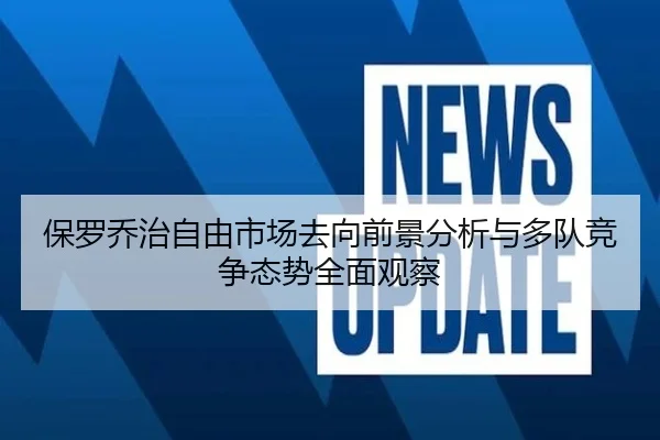保罗乔治自由市场去向前景分析与多队竞争态势全面观察