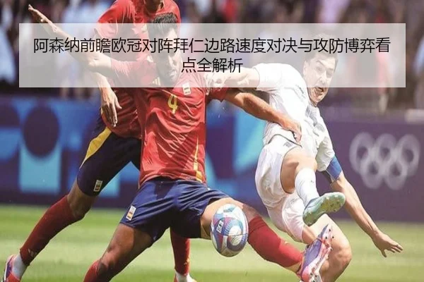 阿森纳前瞻欧冠对阵拜仁边路速度对决与攻防博弈看点全解析