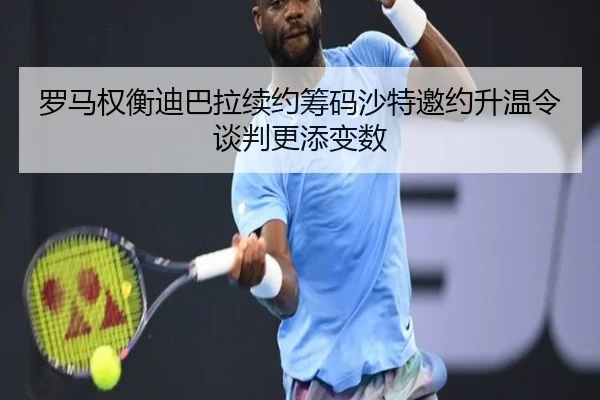 罗马权衡迪巴拉续约筹码沙特邀约升温令谈判更添变数