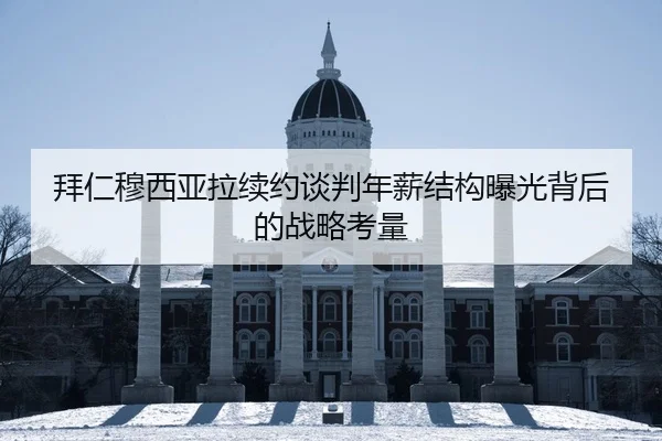 拜仁穆西亚拉续约谈判年薪结构曝光背后的战略考量