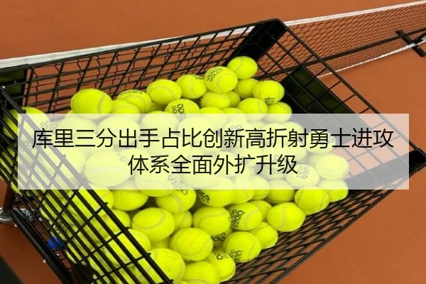 库里三分出手占比创新高折射勇士进攻体系全面外扩升级